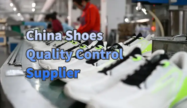 How to Choose the Best China Shoes Quality Control Supplier for Your Business